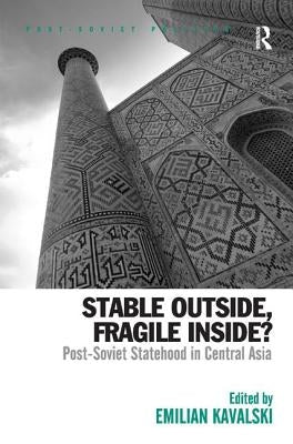 Stable Outside, Fragile Inside?: Post-Soviet Statehood in Central Asia by Kavalski, Emilian