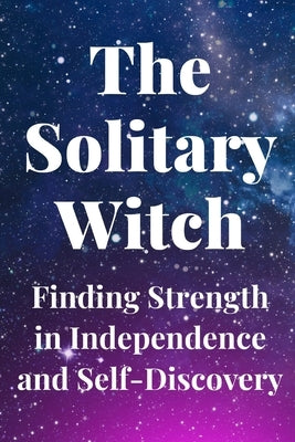 The Solitary Witch: Finding Strength in Independence and Self-Discovery by Callaghan, Nichole