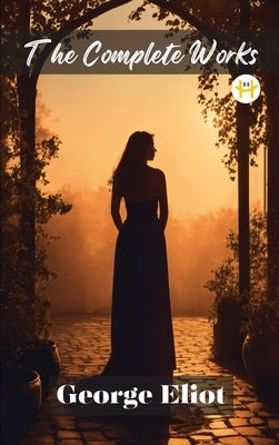 George Eliot: The Complete Works by Eliot, George