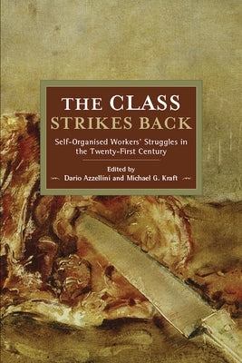 The Class Strikes Back: Self-Organised Workers' Struggles in the Twenty-First Century by Azzellini, Dario
