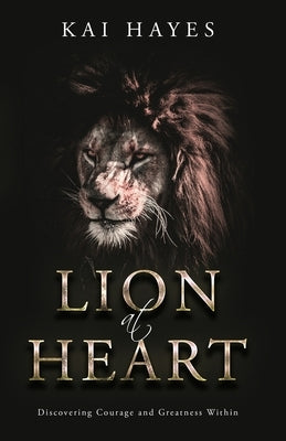 Lion at Heart: Discovering Courage and Greatness Within by Hayes, Kai
