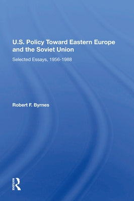 U.S. Policy Toward Eastern Europe and the Soviet Union: Selected Essays, 1956-1988 by Byrnes, Robert F.