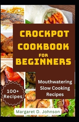 Crockpot Cookbook for Beginners: Mouthwatering Slow Cooking Recipes by D. Johnson, Margaret