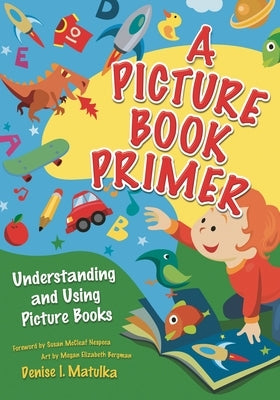 A Picture Book Primer: Understanding and Using Picture Books by Matulka, Denise