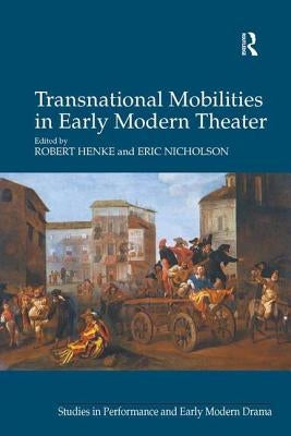 Transnational Mobilities in Early Modern Theater by Henke, Robert
