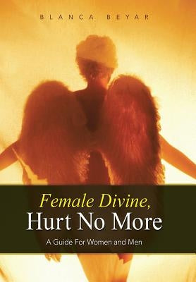 Female Divine, Hurt No More: A Guide for Women and Men by Beyar, Blanca