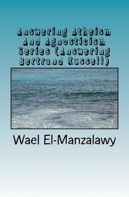 Answering Atheism And Agnosticism Series (Answering Bertrand Russell) by El-Manzalawy, Wael