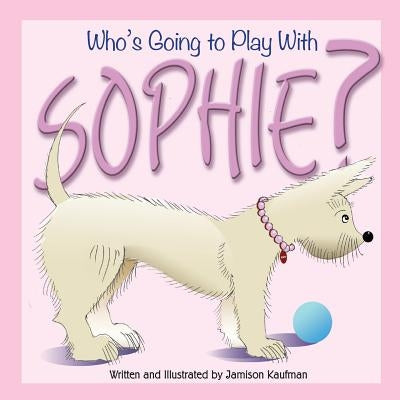 Who's Going to Play With Sophie? by Kaufman, Jamison