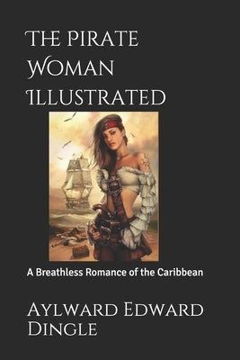 The Pirate Woman Illustrated: A Breathless Romance of the Caribbean by Dingle, Aylward Edward