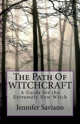 The Path of Witchcraft: A Guide for the Extremely New Witch by Saviano, Jennifer