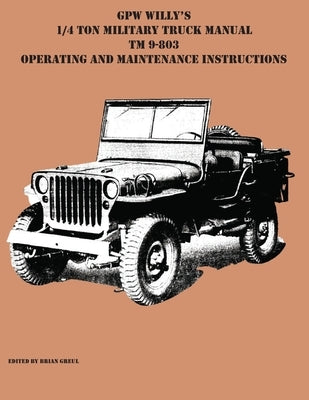 GPW Willy's 1/4 Ton Military Truck Manual TM 9-803 Operating and Maintenance Instructions by Greul, Brian