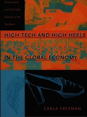 High Tech and High Heels in the Global Economy: Women, Work, and Pink-Collar Identities in the Caribbean by Freeman, Carla