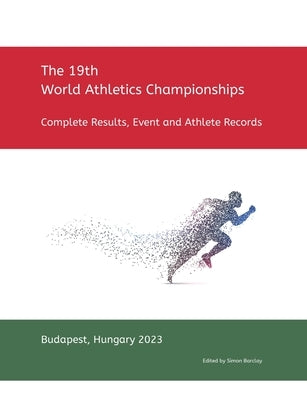 19th World Athletics Championships - Budapest 2023: Complete Results, Event & Athlete Records by Barclay, Simon