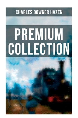 Charles Downer Hazen - Premium Collection: The Long Nineteenth Century, The French Revolution and Napoleon, The Rise of Empires... by Hazen, Charles Downer