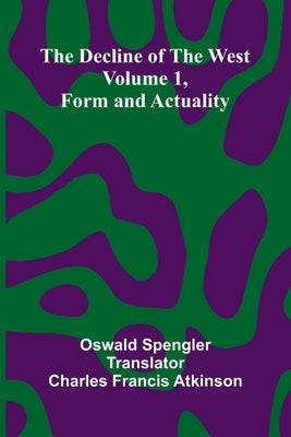 The decline of the West: Volume 1, Form and actuality by Spengler, Oswald