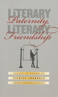 Literary Paternity, Literary Friendship: Essays in Honor of Stanley Corngold by Richter, Gerhard