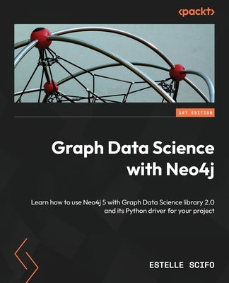 Graph Data Science with Neo4j: Learn how to use Neo4j 5 with Graph Data Science library 2.0 and its Python driver for your project by Scifo, Estelle