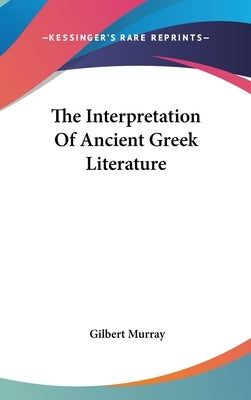 The Interpretation Of Ancient Greek Literature by Murray, Gilbert