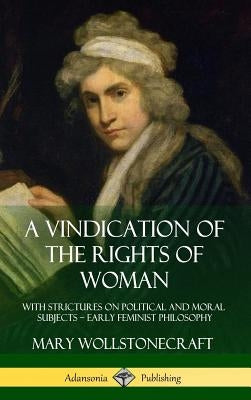 A Vindication of the Rights of Woman: With Strictures on Political and Moral Subjects - Early Feminist Philosophy (Hardcover) by Wollstonecraft, Mary