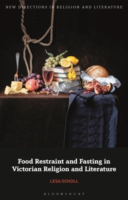 Food Restraint and Fasting in Victorian Religion and Literature by Scholl, Lesa