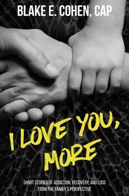 I Love You, More: Short Stories of Addiction, Recovery, and Loss From the Family's Perspective by Cohen, Blake E.