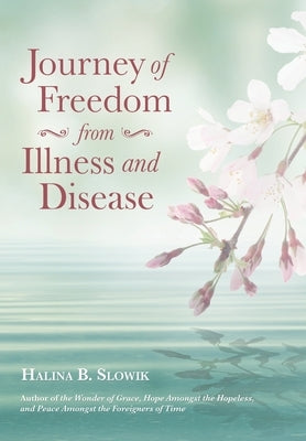 Journey of Freedom from Illness and Disease by Slowik, Halina B.