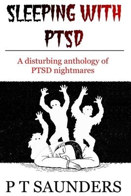 Sleeping with PTSD: An anthology of PTSD Nighmares by Saunders, P. T.