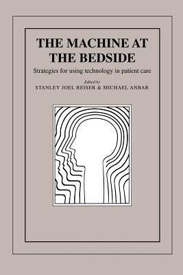 The Machine at the Bedside: Strategies for Using Technology in Patient Care by Resier, Stanley J.
