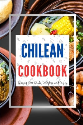 Chilean Cookbook: Recipes from Chile to Explore and Enjoy by Luxe, Liam