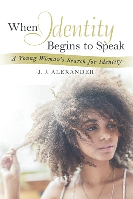 When Identity Begins to Speak: A Young Woman's Search for Identity by Alexander, J. J.