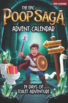 The Epic Poop Saga Advent Calendar: 24 Days of Toilet Adventure - You decide what happens next! by Clogman, Ben