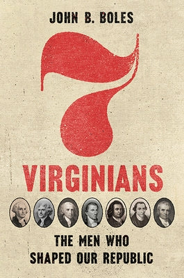 Seven Virginians: The Men Who Shaped Our Republic by Boles, John B.