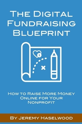 The Digital Fundraising Blueprint: How to Raise More Money Online for Your Nonprofit by Haselwood, Jeremy