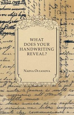 What Does Your Handwriting Reveal? - An Elementary Study of the Rules Underlying the Science of Graphology: Wherewith Everyone May Apply This Fascinat by Olyanova, Nadya