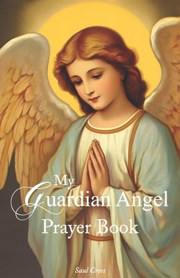 My Guardian Angel Prayer Book by Cross, Saul