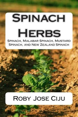 Spinach Herbs: Spinach, Malabar Spinach, Mustard Spinach, and New Zealand Spinach by Ciju, Roby Jose