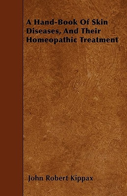 A Hand-Book of Skin Diseases, and Their Homeopathic Treatment by Kippax, John Robert