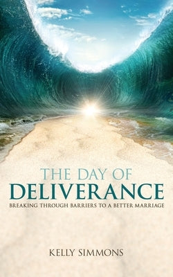 The Day of Deliverance: Breaking through Barriers to a Better Marriage by Simmons, Kelly