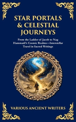 Star Portals & Celestial Journeys: From the Ladder of Jacob to Nag Hammadi's Cosmic Realms-Interstellar Travel in Sacred Writings by Ancient Writers, Various