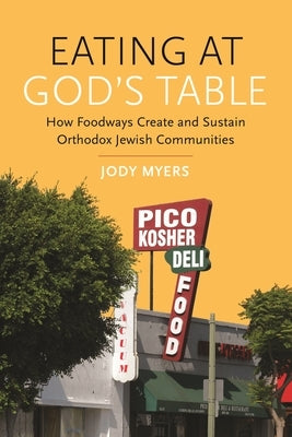Eating at God's Table: How Foodways Create and Sustain Orthodox Jewish Communities by Myers, Jody