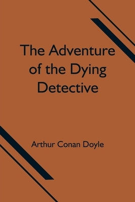 The Adventure of the Dying Detective by Doyle, Arthur Conan