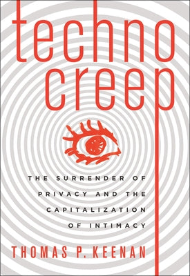 Technocreep: The Surrender of Privacy and the Capitalization of Intimacy by Keenan, Thomas P.