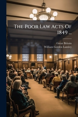 The Poor Law Acts Of 1849 ...: With An Introduction, Notes, And Appendix Containing The Letters Of The Poor Law Board On The Acts, And To The District by Britain, Great