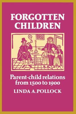 Forgotten Children: Parent-Child Relations from 1500 to 1900 by Pollock, Linda A.