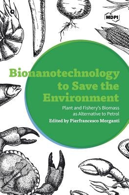 Bionanotechnology to Save the Environment: Plant and Fishery's Biomass as Alternative to Petrol by Morganti, Pierfrancesco