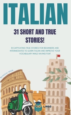 ITALIAN 31 Short and True Stories: 31 captivating true stories for beginners and intermediate levels to learn Italian and improve vocabulary while hav by Facile, Lingo