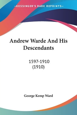 Andrew Warde And His Descendants: 1597-1910 (1910) by George Kemp Ward