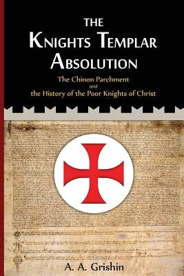 The Knights Templar Absolution: The Chinon Parchment and the History of the Poor Knights of Christ by Goss, Bethany