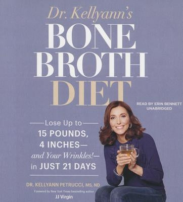 Dr. Kellyann's Bone Broth Diet: Lose Up to 15 Pounds, 4 Inches--And Your Wrinkles!--In Just 21 Days by Petrucci MS Nd, Dr Kellyann