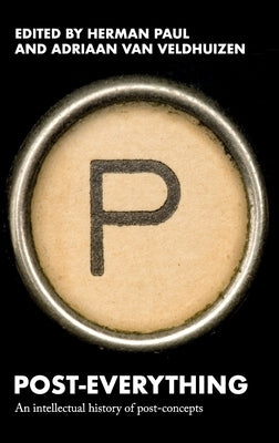 Post-Everything: An Intellectual History of Post-Concepts by Paul, Herman